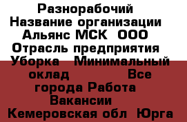 Разнорабочий › Название организации ­ Альянс-МСК, ООО › Отрасль предприятия ­ Уборка › Минимальный оклад ­ 22 000 - Все города Работа » Вакансии   . Кемеровская обл.,Юрга г.